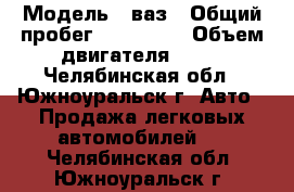  › Модель ­ ваз › Общий пробег ­ 120 000 › Объем двигателя ­ 78 - Челябинская обл., Южноуральск г. Авто » Продажа легковых автомобилей   . Челябинская обл.,Южноуральск г.